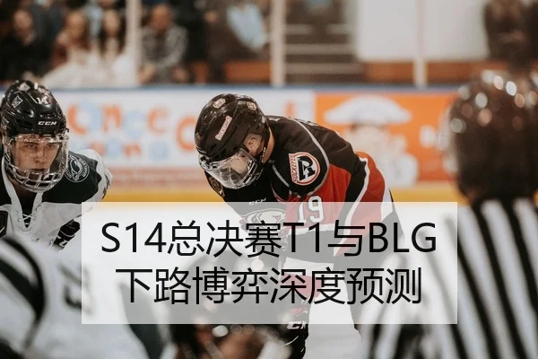 S14总决赛T1与BLG下路博弈深度预测